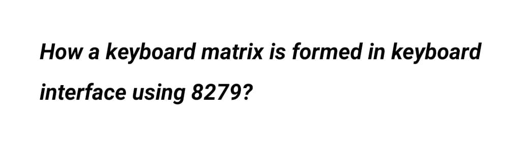 How a keyboard matrix is formed in keyboard
interface using 8279?