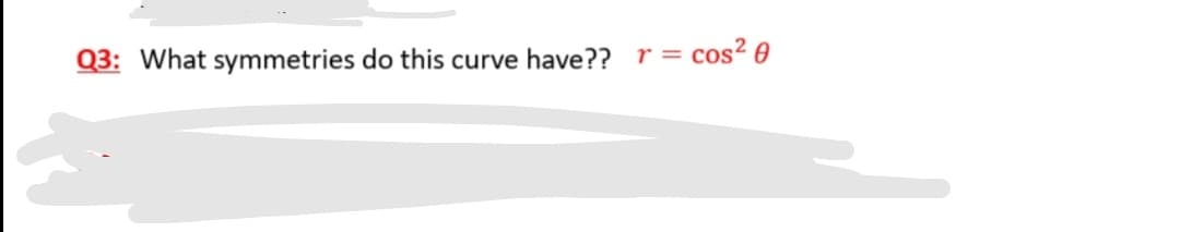 Q3: What symmetries do this curve have?? r =
= cos? 0
