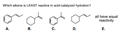 Which alkene is LEAST reactive in acid-catalyzed hydration?
all have equal
reactivity
А.
В.
c.
D.
Е.
