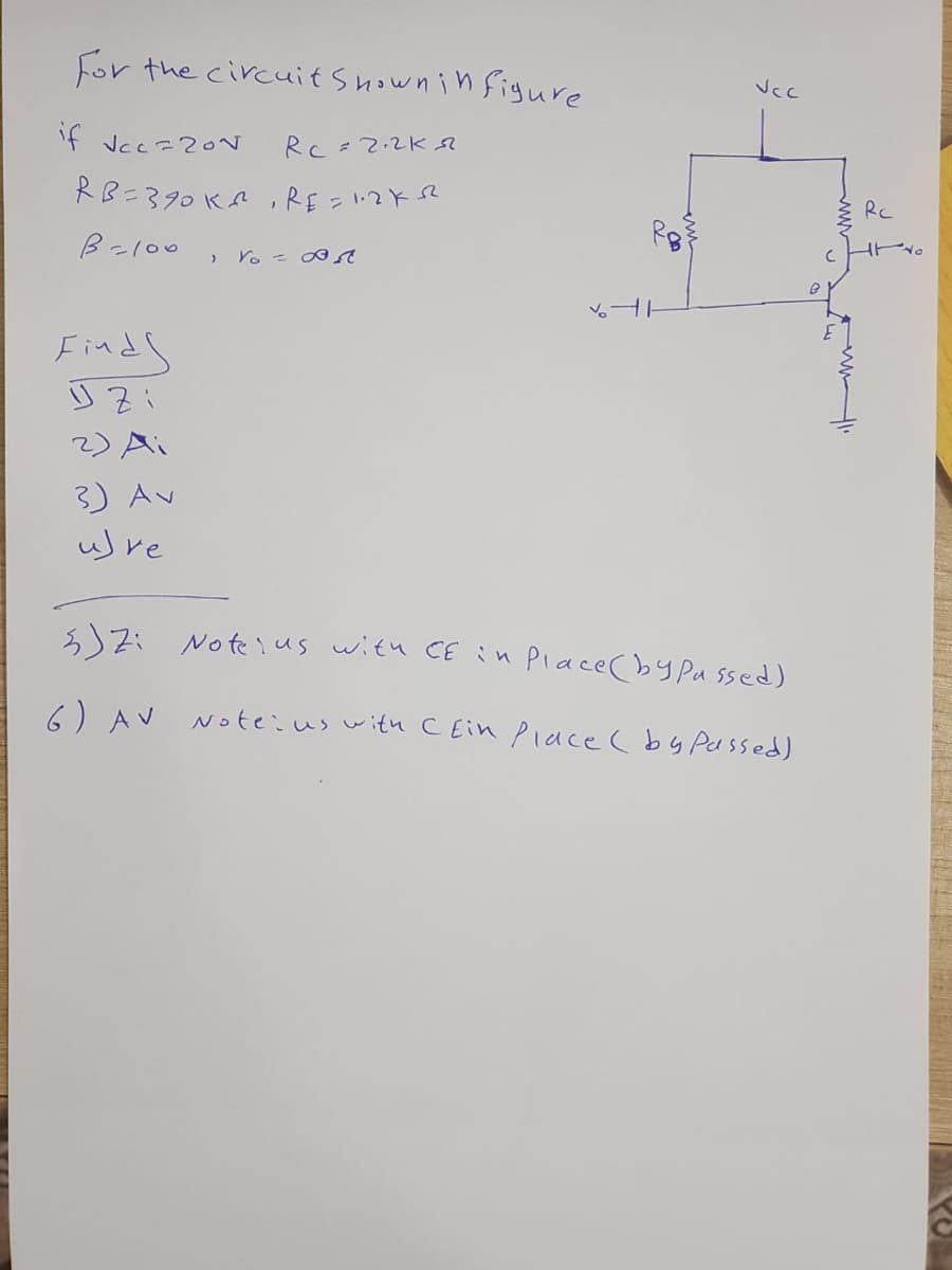 For the circuit shown i n figure
if Vcc=2ON
Rc=2.2K
RB=390 KA ,RE = 1:2KSR
RC
ビ。
B-l00
Yo = 0
Finds
2) Ai
3) Av
uJre
3)Zi Note ius with CEin Place(by Pa ssed)
6) AV
Note:us w itu CEin Piace (by Passed)
