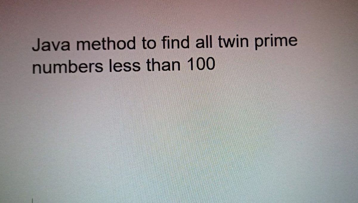 Java method to find all twin prime
numbers less than 100
