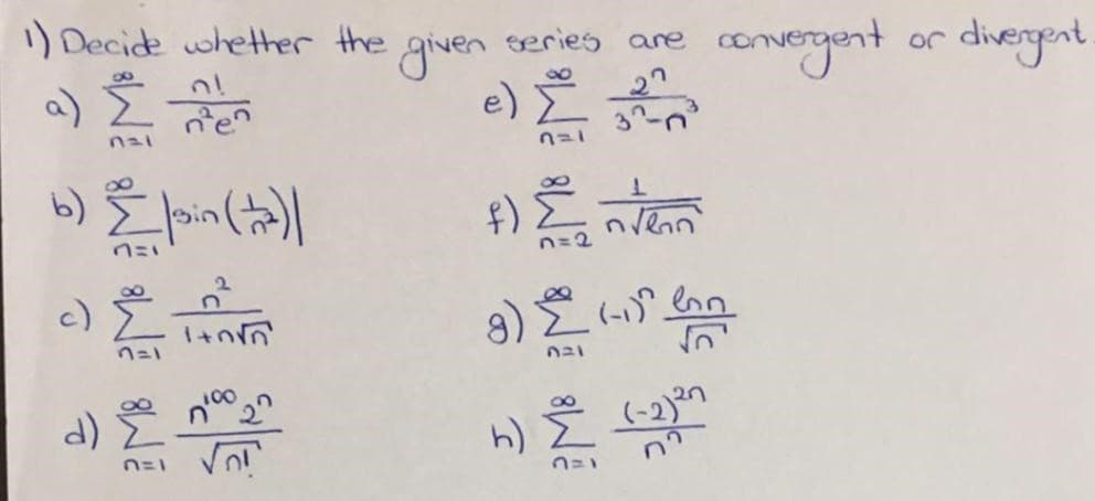 ) Decide whether the
given
e)と
series are
a) Ž
cenvergent or
divergent
na1
*)こ。
n=2
c)と
8) E (- lan
d) E
(-2)2n
n=1
