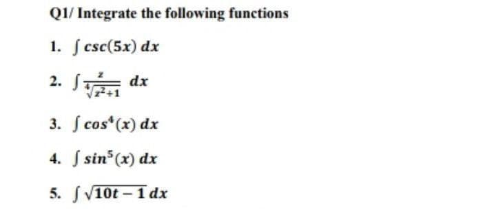 Q1/ Integrate the following functions
1. ſ csc(5x) dx
2.
dx
3. ſ cos*(x) dx
4. S sin (x) dx
5. SV10t - 1 dx
