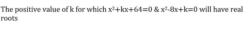 The positive value of k for which x2+kx+64=0 & x2-8x+k=0 will have real
roots

