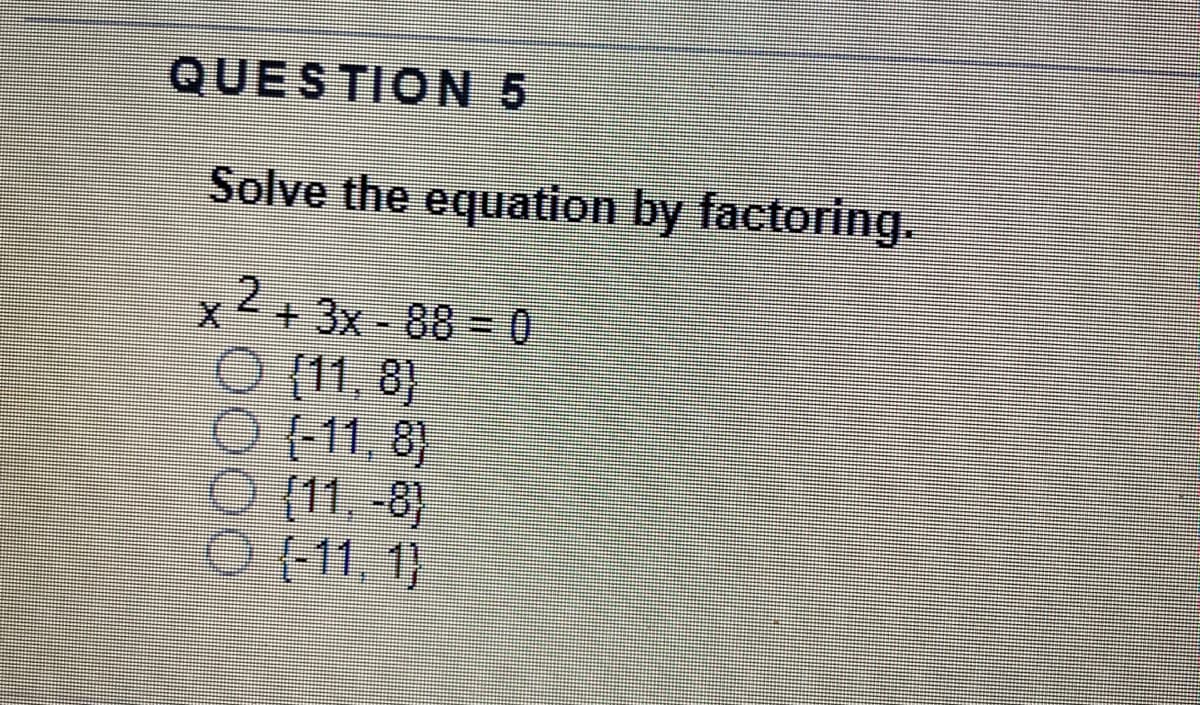 QUESTION 5
Solve the equation by factoring.
x
2.
+3x-88= 0
O (1, 8)
O (11, -8)
O (1, 1)
