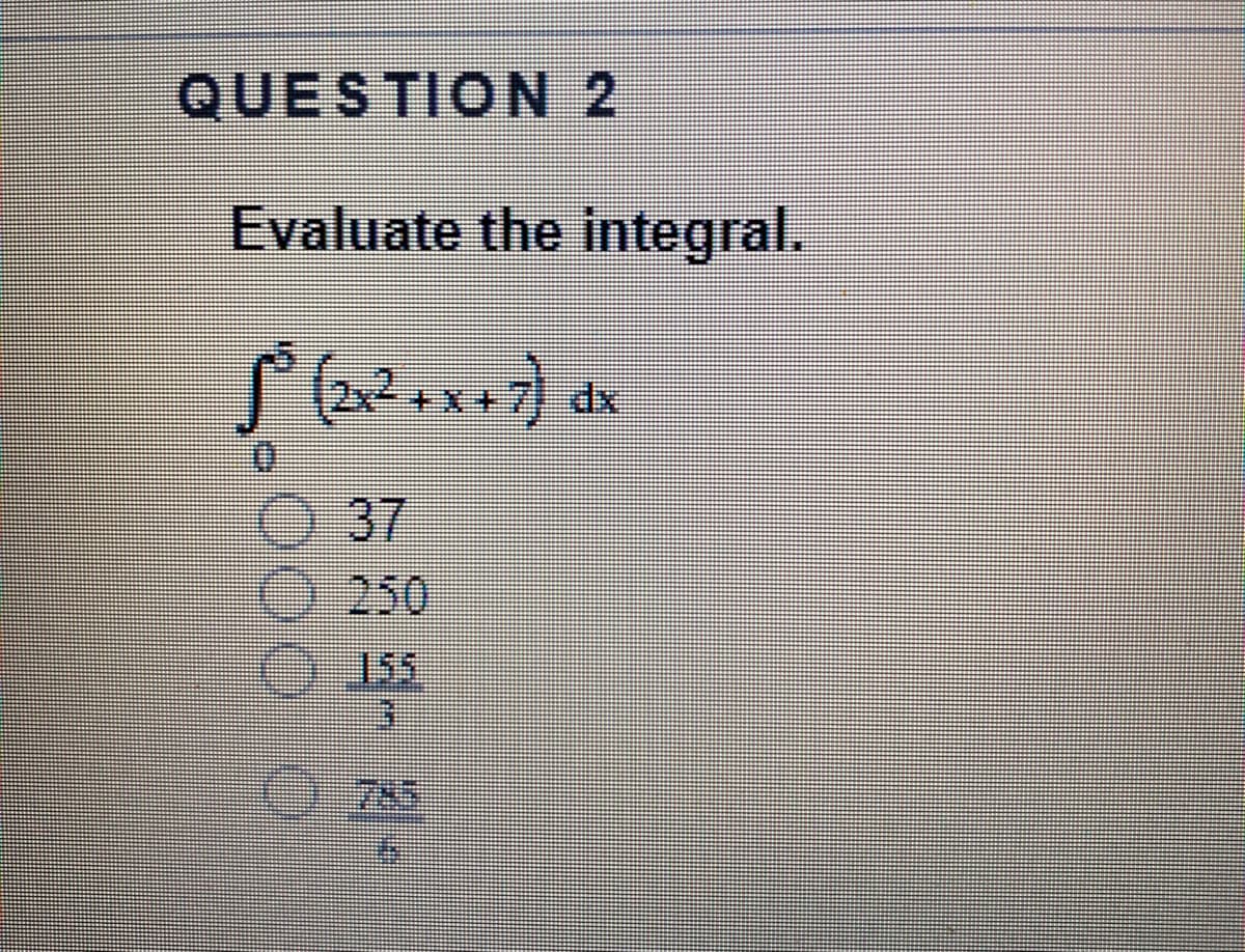 QUESTION 2
Evaluate the integral.
dx
37
0 250
)155
T గువ

