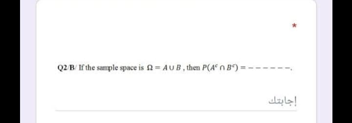 Q2 B/ If the sample space is n= AUB, then P(A° n B") =
إجابتك
