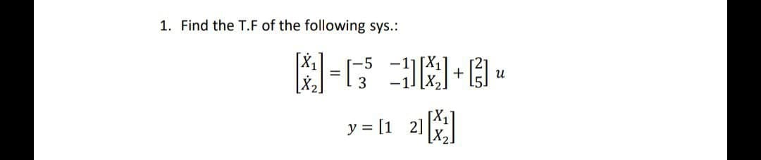 1. Find the T.F of the following sys.:
*]=[ =]]+[
3
y = [1 2]
U