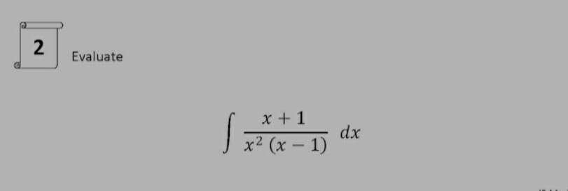 Evaluate
x + 1
dx
x2 (x – 1)
