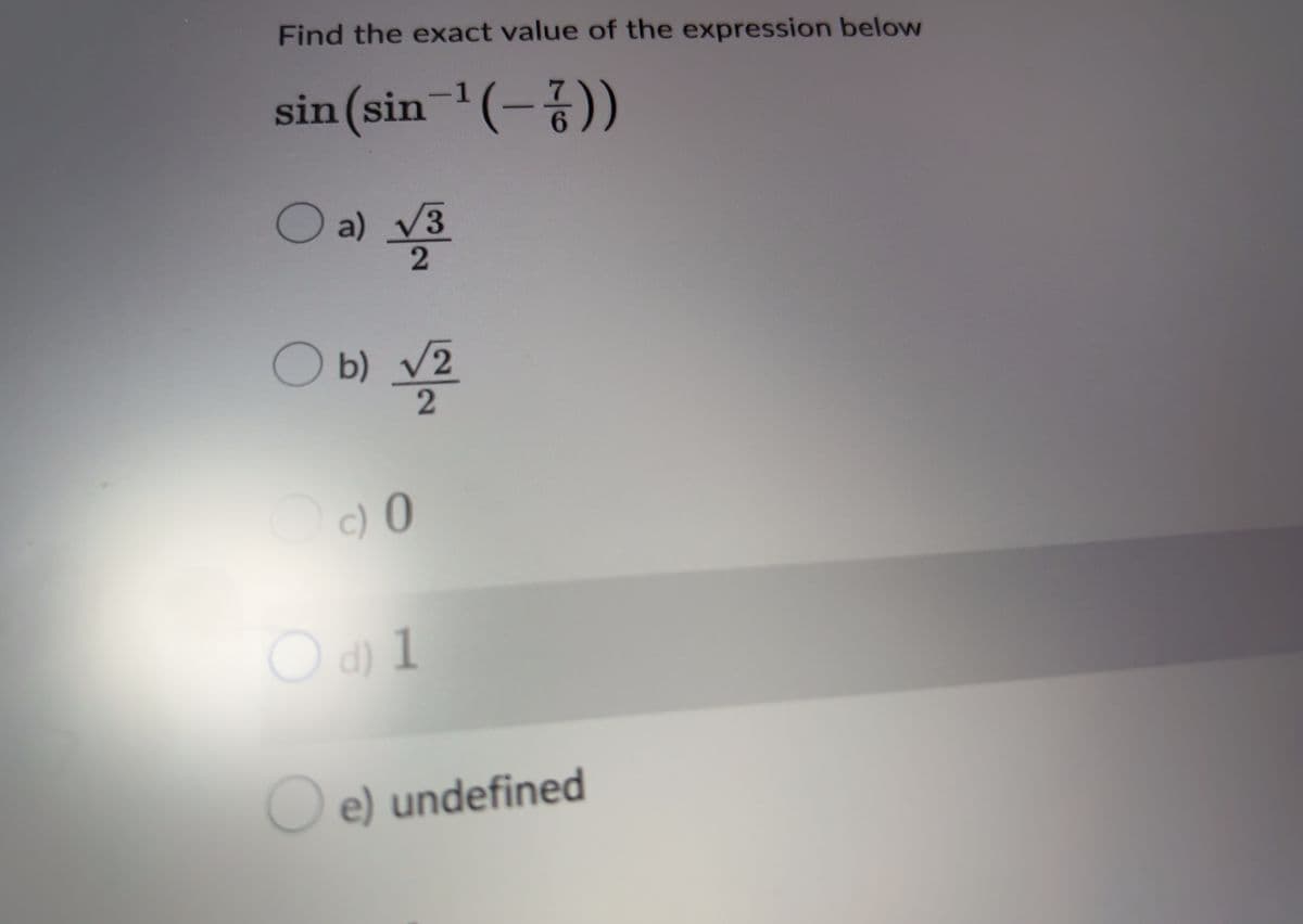 Find the exact value of the expression below
sin (sin-¹(-))
O a)
√3
2
Ob) √2
2
c) 0
○ d) 1
e) undefined