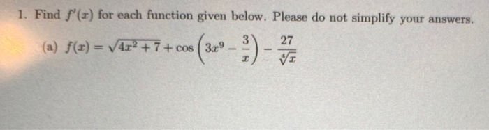 1. Find f'(r) for each function given below. Please do not simplify your answers.
3
27
(a) f(x) = V4r² +7+ cos (3r°
%3D
