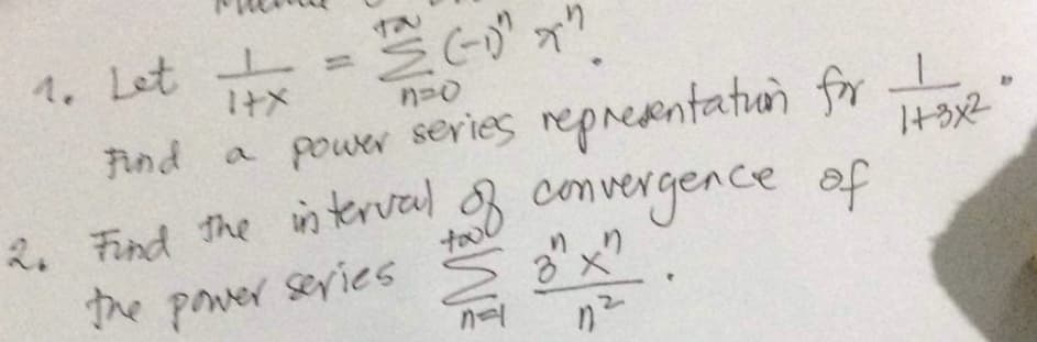44
1. Let + x = =
6--0"
(-₁)"
n=0
Find a power series representation for
2. Find the interval
of convergence of
the power series
tool
"
3 x
na
1²
ㅗ
1+3x2