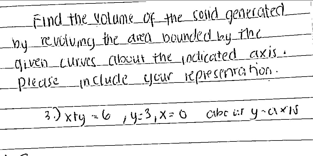 Find the volume of the sould generated
by revelumy the area bounded by the
_given curves about the inclicated axis.
please include your representation.
3.) xty = 6;y=3₁x=0
abc it yaxIN