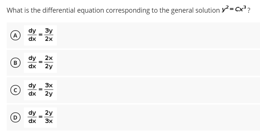 What is the differential equation corresponding to the general solution y= Cx³ ?
dy _Зy
A
=
dx
2х
dy
2x
B
dx
2y
dy _ 3x
dx
2y
dy _ 2y
D
dx
3x
