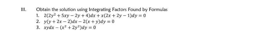 III.
Obtain the solution using Integrating Factors Found by Formulas
1. 2(2y2+5xy- 2y + 4)dx+x(2x + 2y - 1)dy = 0
2. y(y+2x-2)dx-2(x + y)dy = 0
3. xydx(x²+2y²)dy = 0
