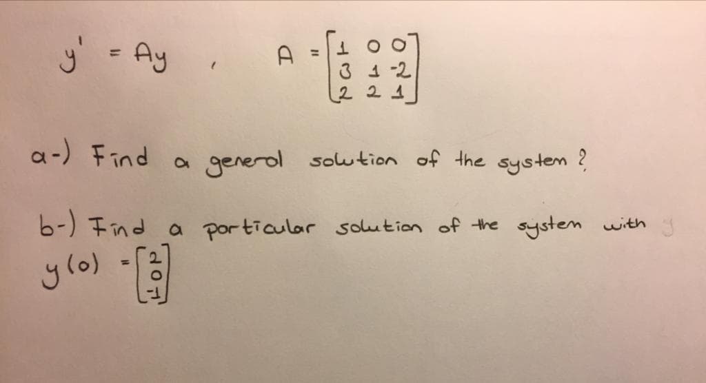 y = Ay
%3D
3 1 -2
221
a-) Find a generol soution of the systen ?
6-) Find a porticular solution of the system with
ylo)

