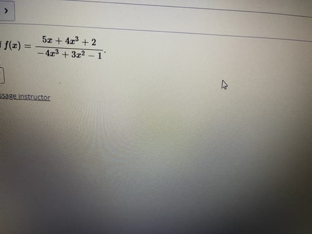 >
5x + 4x + 2
i f(x) =
%3D
-4x3 +3x2
ssage instructor
