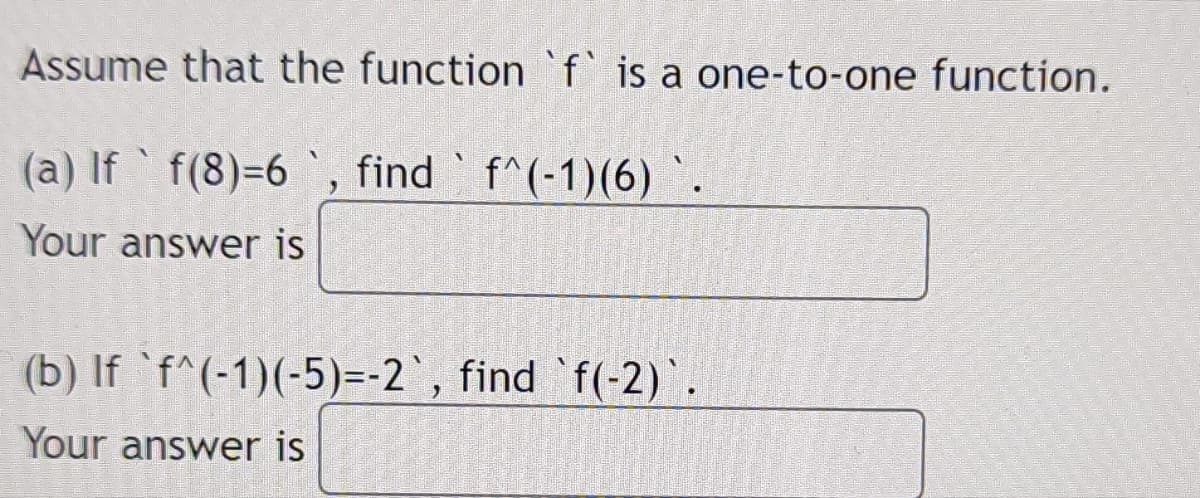 Assume that the function f is a one-to-one function.
(a) If f(8)=6`,
Your answer is
find
find f^(-1)(6)`
V
(b) If `f^(-1)(-5)=-2`, find f(-2)`.
Your answer is