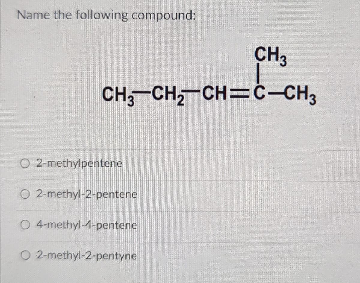 Name the following compound:
CH3
CH;-CH, CH=ċ-CH3
O 2-methylpentene
O 2-methyl-2-pentene
O 4-methyl-4-pentene
O 2-methyl-2-pentyne
