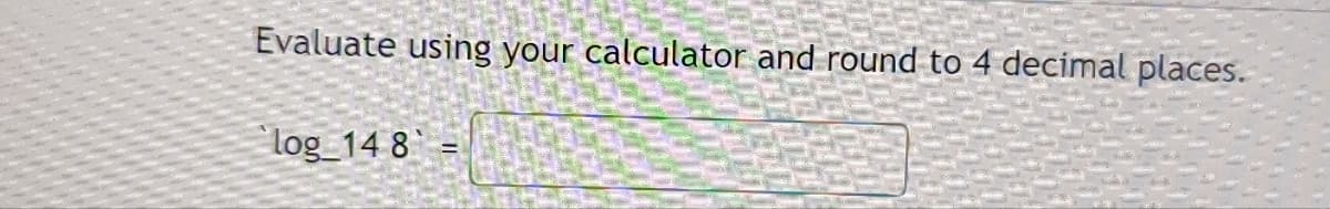 Evaluate using your calculator and round to 4 decimal places.
log_148