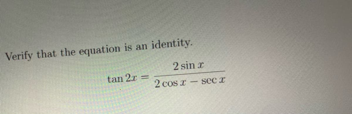 Verify that the equation is an
identity.
2 sin r
tan 2.r =
2 cos r
sec x
