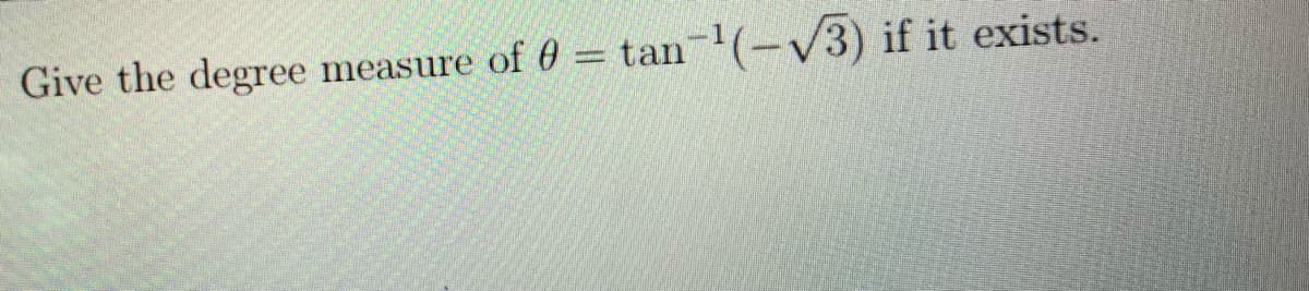 Give the degree
of 0 = tan-(-V3) if it exists.
measure
