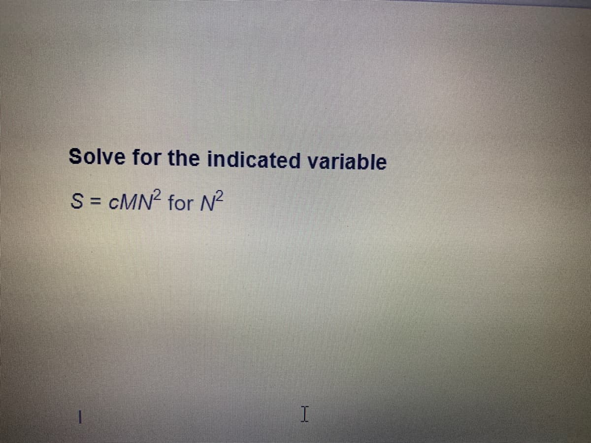 Solve for the indicated variable
S = cMN? for N²
