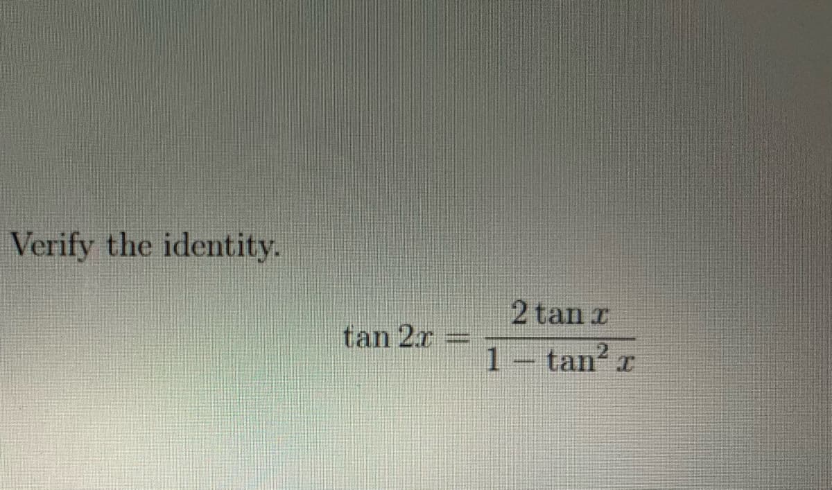 Verify the identity.
2 tan x
tan 2r
1– tan? a

