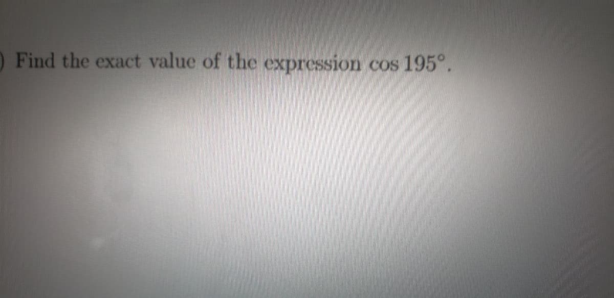 O Find the exact value of the expression cos 195°.
