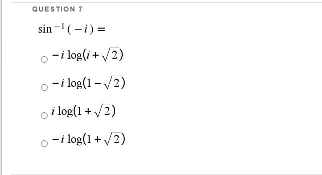 QUESTION 7
sin -1(-i) =
-i log(i + /2)
-i log(1 - /2)
o i log(1 + /2)
-i log(1 + /2)
