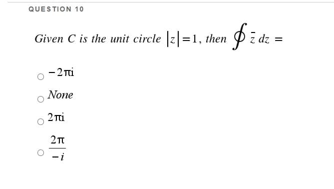 QUESTION 10
Given C is the unit circle z =1, then
2p 2
- 2 Ti
None
2 Ti
-i
