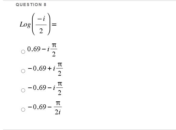 QUESTION 8
Log
TT
0.69 – i-
2
-0.69 +i-
TT
-0.69 -i-
2
-0.69 –
2i
