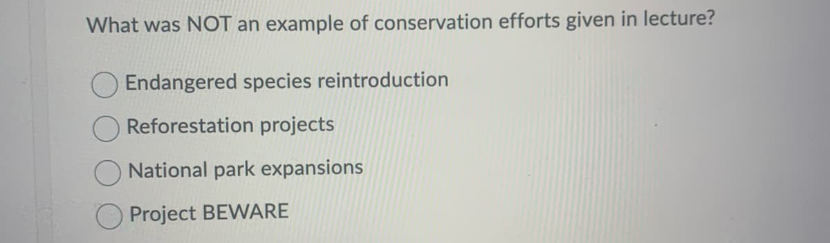 What was NOT an example of conservation efforts given in lecture?
Endangered species reintroduction
Reforestation projects
National park expansions
Project BEWARE