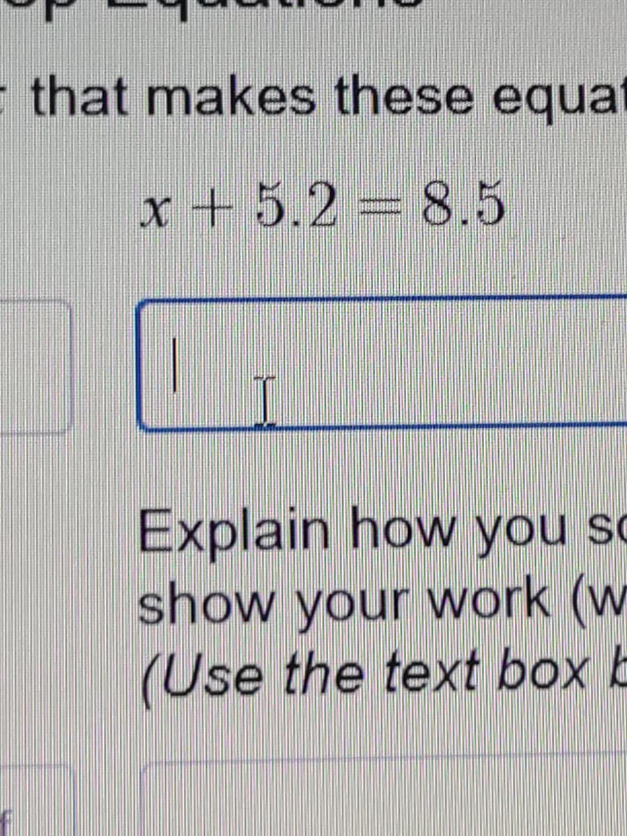 that makes these equat
x + 5.2 = 8.5
Explain how you so
show your work (w
(Use the text box b
