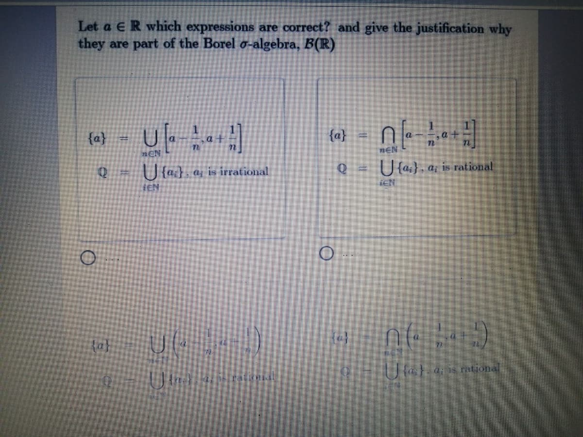 Let a E R which expressions are correct? and give the justification why
they are part of the Borel o-algebra, B(R)
(a)
Uh.esirrational
U). a is rational
iEN
a s ralional
