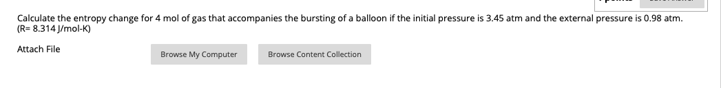 Calculate the entropy change for 4 mol of gas that accompanies the bursting of a balloon if the initial pressure is 3.45 atm and the external pressure is 0.98 atm.
