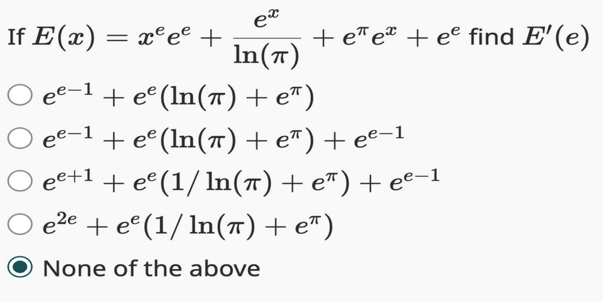 ex
In(π)
If E(x) = x²ee +
O ee-1 + ee (ln(π) +e")
+ eπeª + eº find E'(e)
e²−1 + eº(ln(π) + eª) + e²−1
O ee+1+ee (1/ln(π) + e") + ee-1
O e²e + ee (1/ln(π) + e*)
None of the above