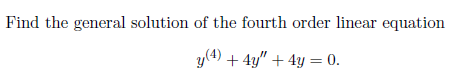 Find the general solution of the fourth order linear equation
y(4) + 4y" + 4y = 0.
