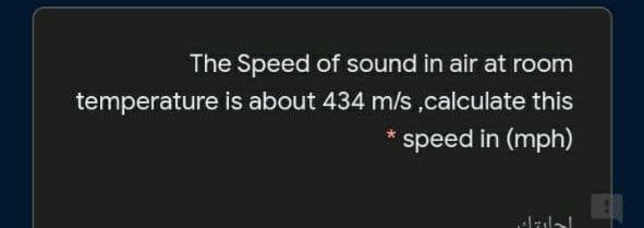 The Speed of sound in air at room
temperature is about 434 m/s,calculate this
speed in (mph)
