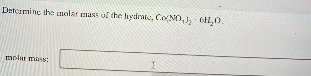 Determine the molar mass of the hydrate, Co(NO,), · 6H,0.
molar mass:

