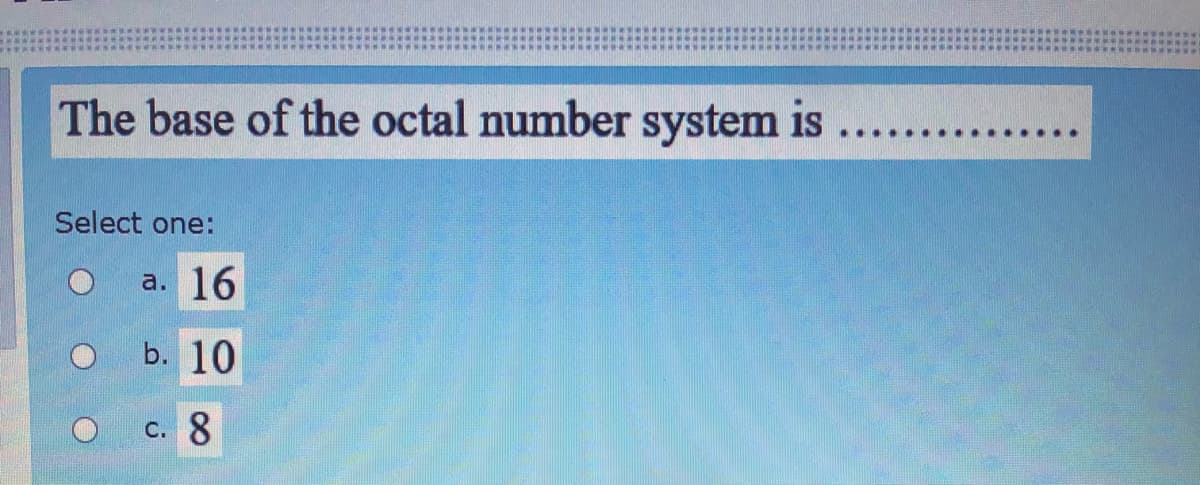 The base of the octal number system is
...
Select one:
a. 16
b. 10
c. 8
