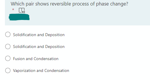 Which pair shows reversible process of phase change?
*
K
Solidification and Deposition
Solidification and Deposition
Fusion and Condensation
O Vaporization and Condensation