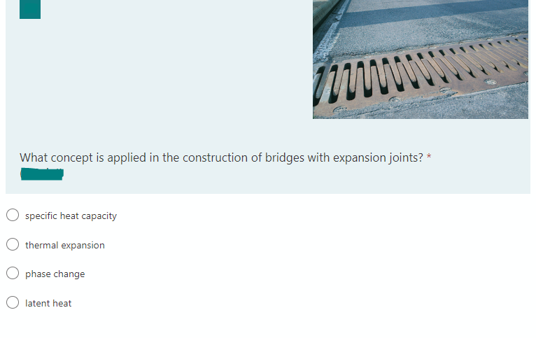 www
What concept is applied in the construction of bridges with expansion joints? *
specific heat capacity
thermal expansion
phase change
latent heat