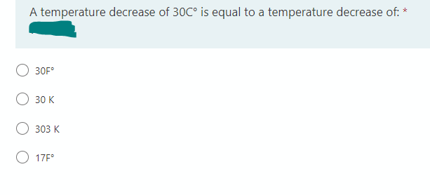 A temperature decrease of 30C° is equal to a temperature decrease of: *
30Fº
30 K
303 K
17Fº