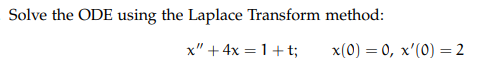 Solve the ODE using the Laplace Transform method:
x" + 4x = 1+t;
x(0) = 0, x'(0) = 2
