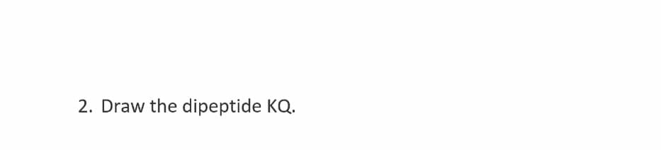 2. Draw the dipeptide KQ.
