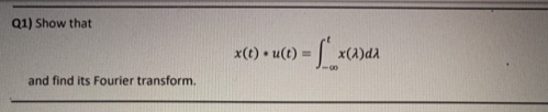 Q1) Show that
x(t) • u(t)
x(A)da
and find its Fourier transform.
