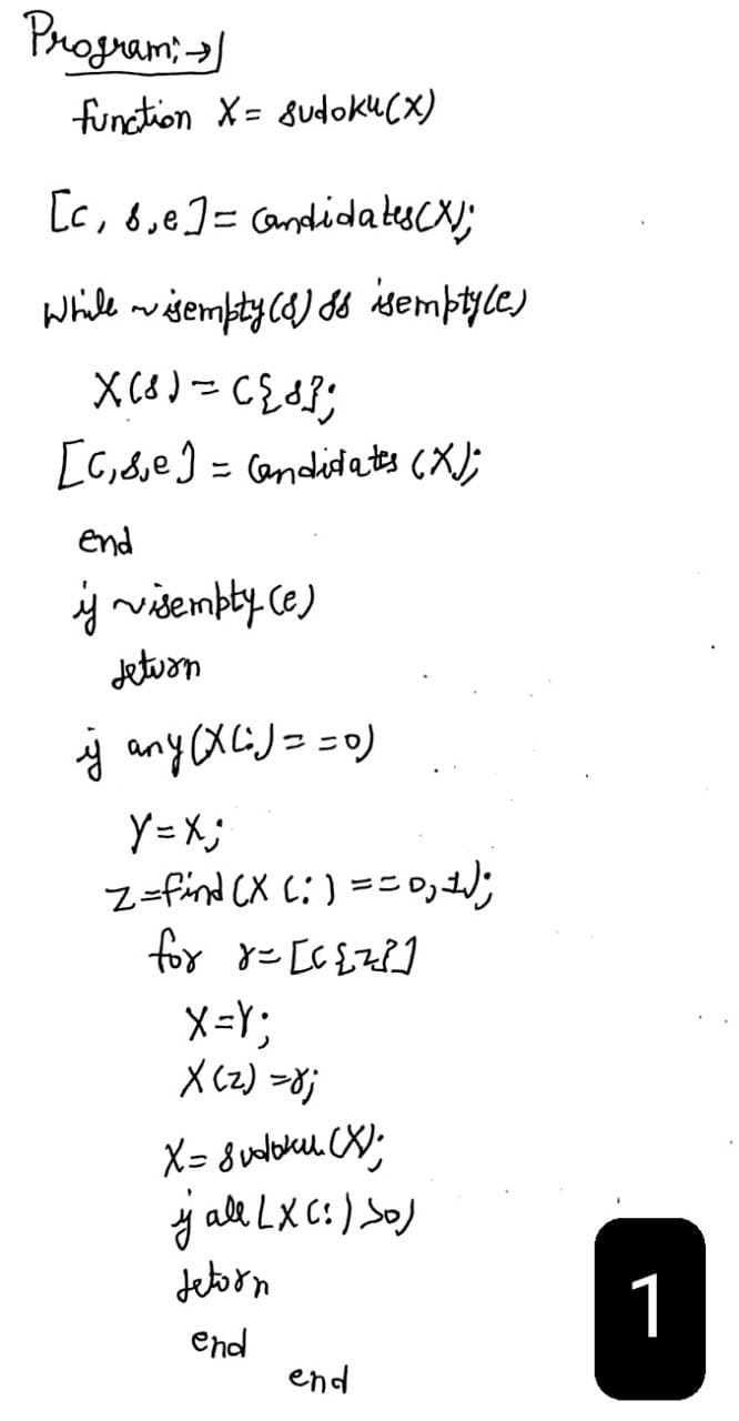 Program: »
function X= sudoku(x)
[c, be] = Candidates (X);
While ~isempty(8) só isempty(e)
X(8)= ({8};
[c₁8e] = Candidates (X);
end
y visempty (e)
jeturn
ÿ any (x(i)==0)
Y = x;
Z=find (X (:) == 0; 1);
for x= [C{2²]
X=Y;
x(z)=8;
X = Sudoku (X);
ý ace LXC) SoJ
jetorn
end
end
1
