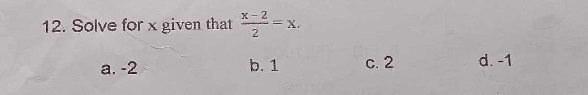 X- 2
12. Solve for x given that
=X.
b. 1
с. 2
d. -1
a. -2
