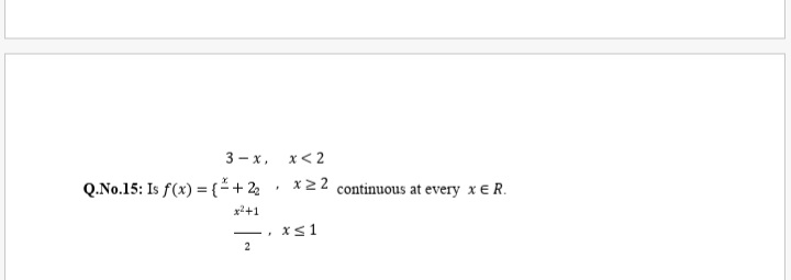 3 - x, x< 2
Q.No.15: Is f(x) = {*+ 22 • x22 continuous at every x E R.
x2+1
xs1
2
